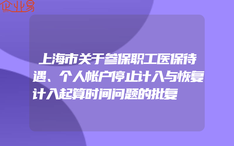 上海市关于参保职工医保待遇、个人帐户停止计入与恢复计入起算时间问题的批复