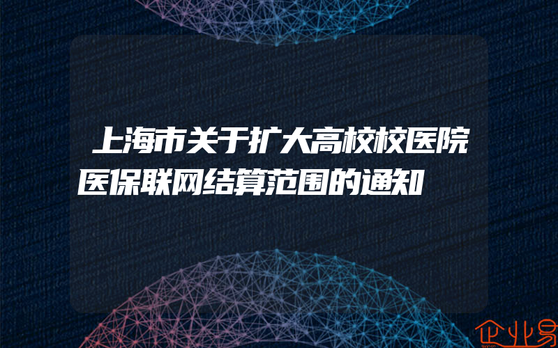 上海市关于扩大高校校医院医保联网结算范围的通知