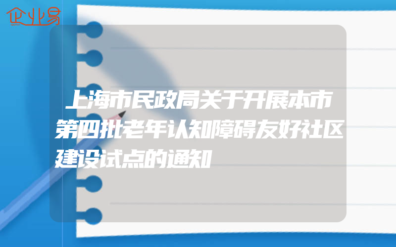 上海市民政局关于开展本市第四批老年认知障碍友好社区建设试点的通知