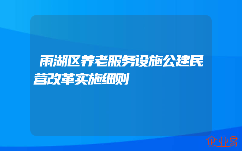 雨湖区养老服务设施公建民营改革实施细则