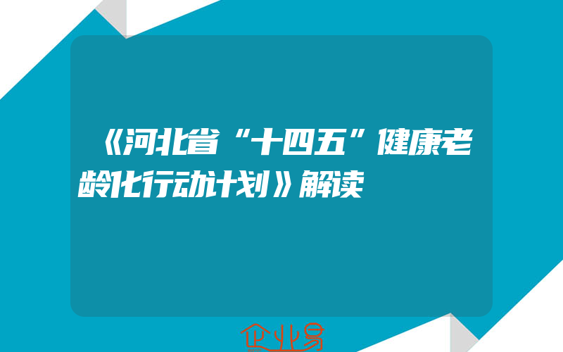 《河北省“十四五”健康老龄化行动计划》解读