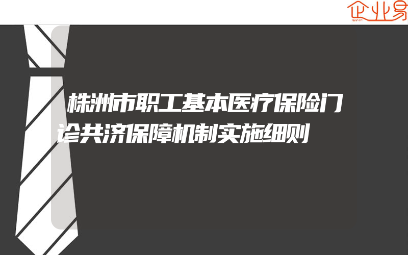 株洲市职工基本医疗保险门诊共济保障机制实施细则