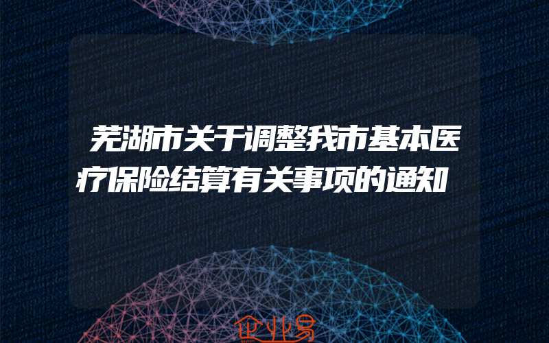 芜湖市关于调整我市基本医疗保险结算有关事项的通知