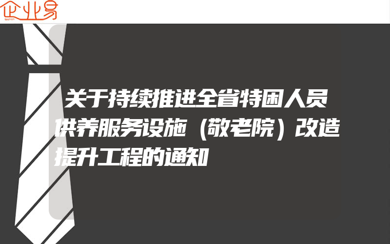 关于持续推进全省特困人员供养服务设施（敬老院）改造提升工程的通知