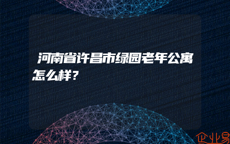 河南省许昌市绿园老年公寓怎么样？