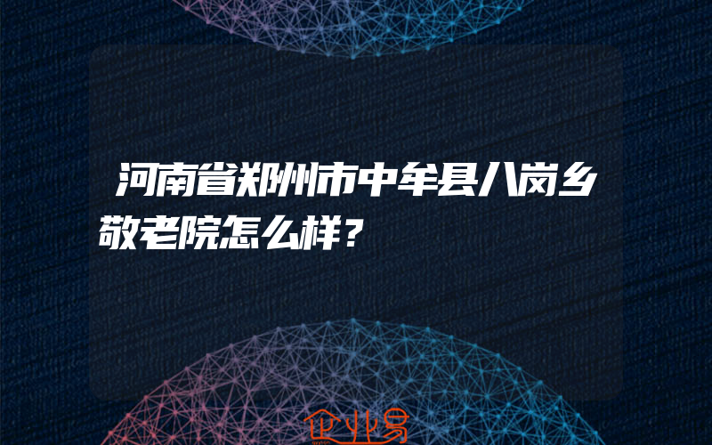 河南省郑州市中牟县八岗乡敬老院怎么样？