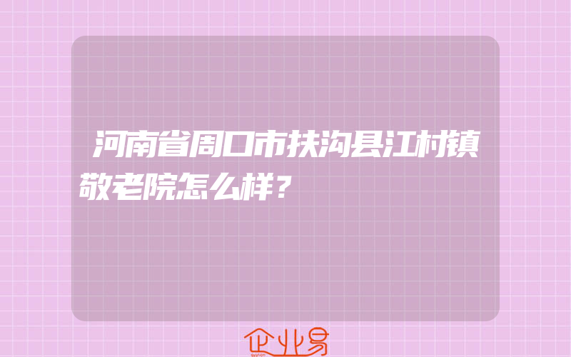 河南省周口市扶沟县江村镇敬老院怎么样？