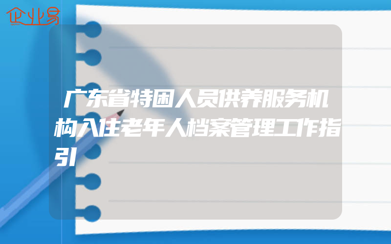 广东省特困人员供养服务机构入住老年人档案管理工作指引