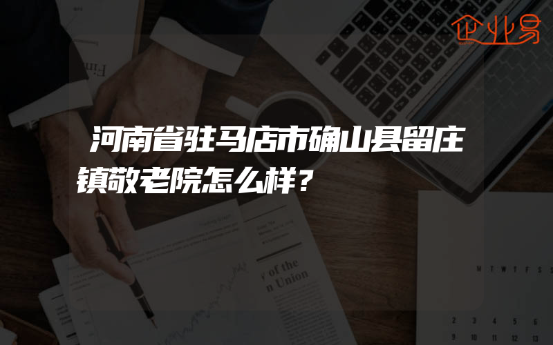 河南省驻马店市确山县留庄镇敬老院怎么样？