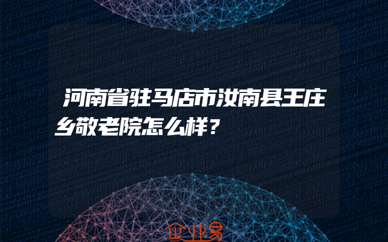 河南省驻马店市汝南县王庄乡敬老院怎么样？