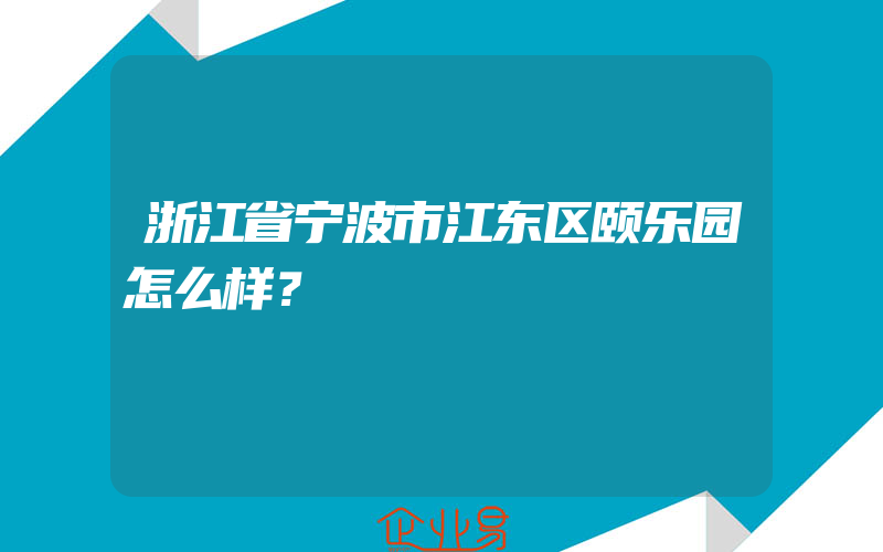 浙江省宁波市江东区颐乐园怎么样？