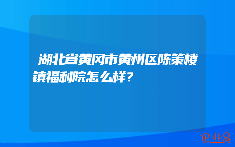 湖北省黄冈市黄州区陈策楼镇福利院怎么样？