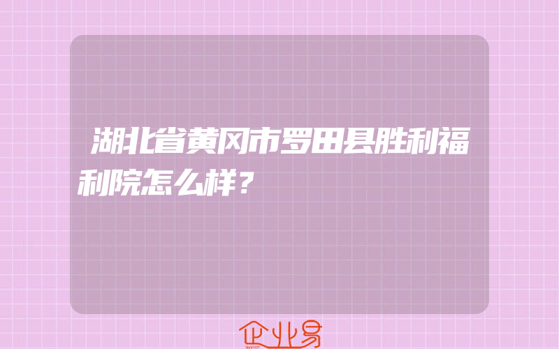 湖北省黄冈市罗田县胜利福利院怎么样？