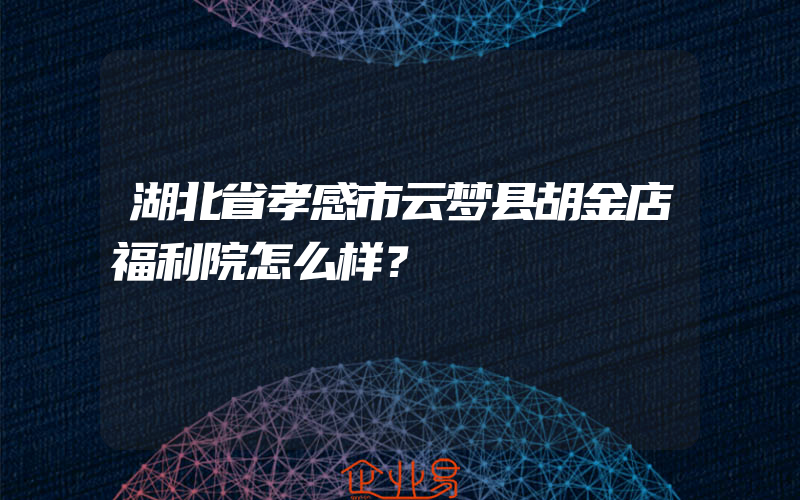 湖北省孝感市云梦县胡金店福利院怎么样？