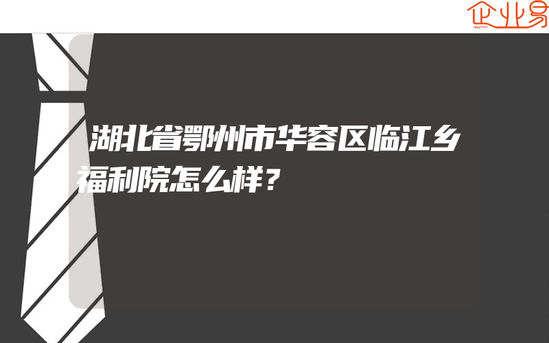 湖北省鄂州市华容区临江乡福利院怎么样？