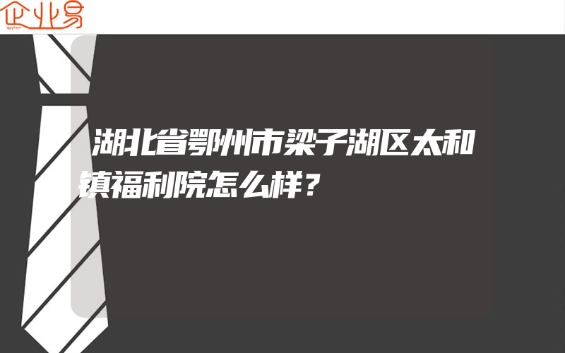 湖北省鄂州市梁子湖区太和镇福利院怎么样？