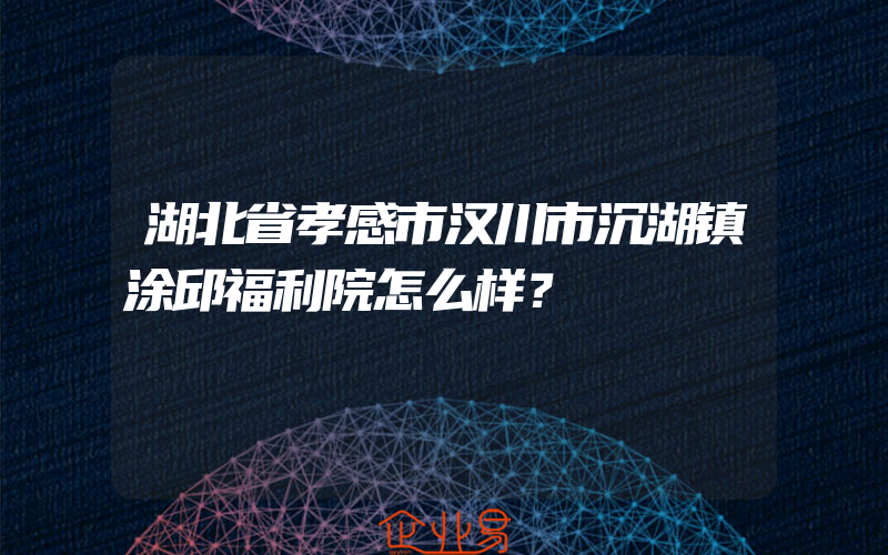 湖北省孝感市汉川市沉湖镇涂邱福利院怎么样？