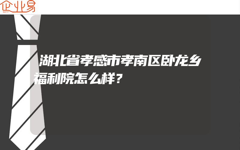 湖北省孝感市孝南区卧龙乡福利院怎么样？