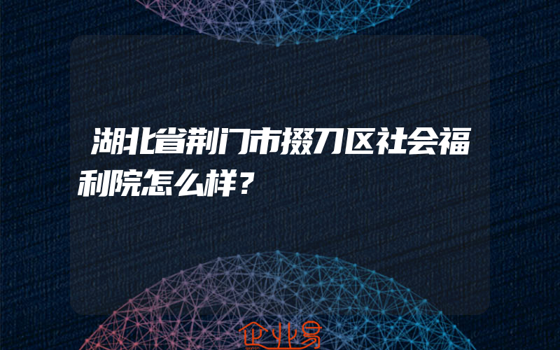 湖北省荆门市掇刀区社会福利院怎么样？