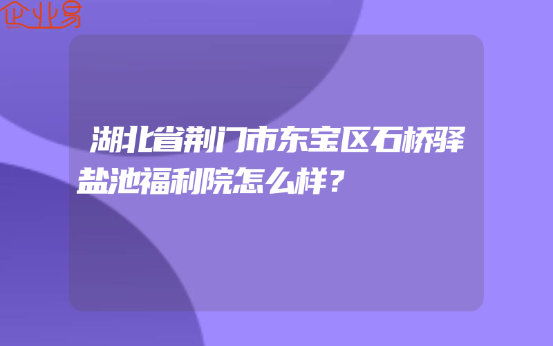 湖北省荆门市东宝区石桥驿盐池福利院怎么样？