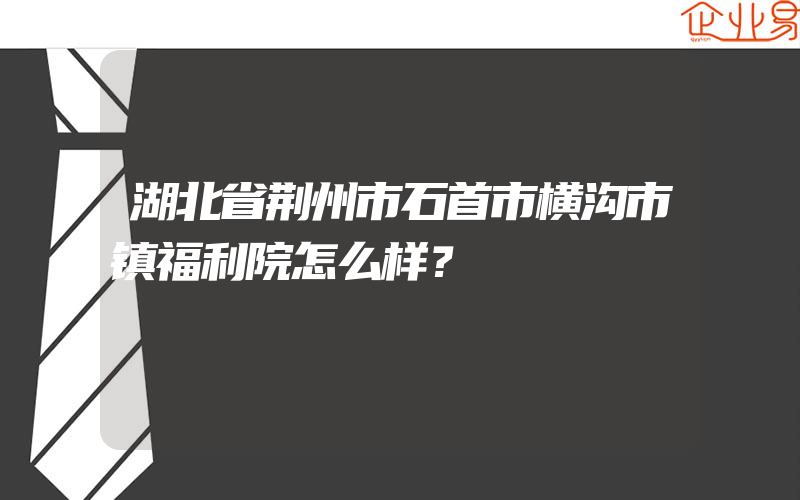 湖北省荆州市石首市横沟市镇福利院怎么样？