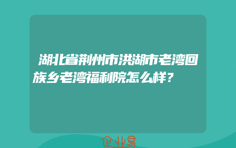 湖北省荆州市洪湖市老湾回族乡老湾福利院怎么样？