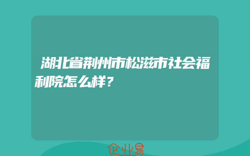 湖北省荆州市松滋市社会福利院怎么样？