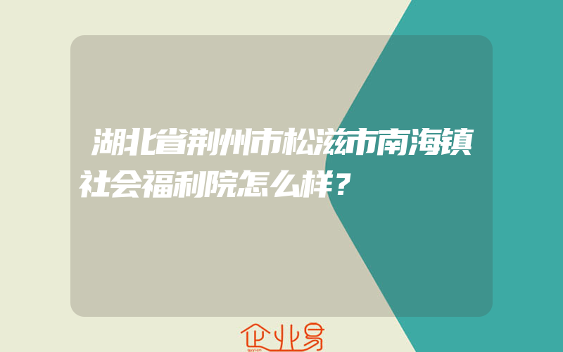 湖北省荆州市松滋市南海镇社会福利院怎么样？