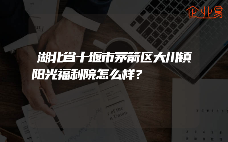 湖北省十堰市茅箭区大川镇阳光福利院怎么样？