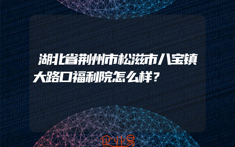 湖北省荆州市松滋市八宝镇大路口福利院怎么样？