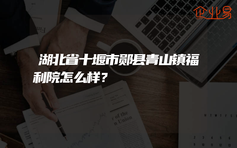 湖北省十堰市郧县青山镇福利院怎么样？