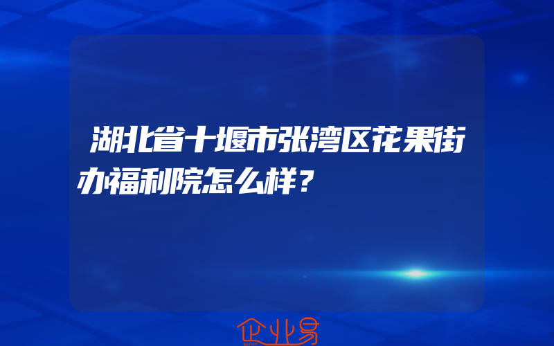 湖北省十堰市张湾区花果街办福利院怎么样？