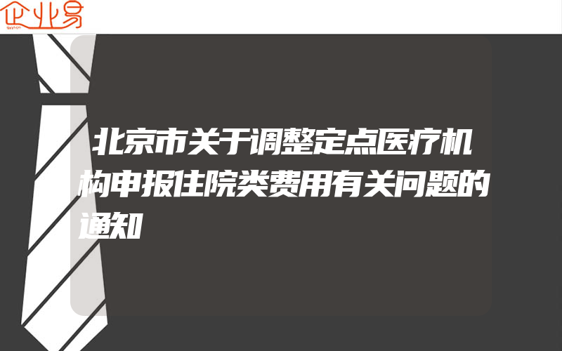 北京市关于调整定点医疗机构申报住院类费用有关问题的通知