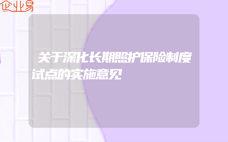 关于深化长期照护保险制度试点的实施意见