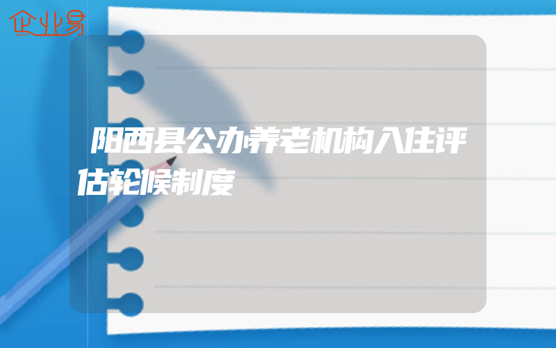 阳西县公办养老机构入住评估轮候制度