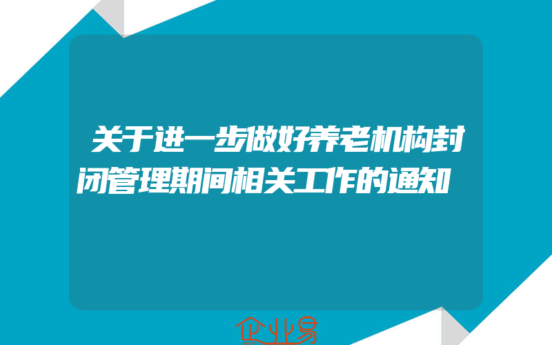 关于进一步做好养老机构封闭管理期间相关工作的通知