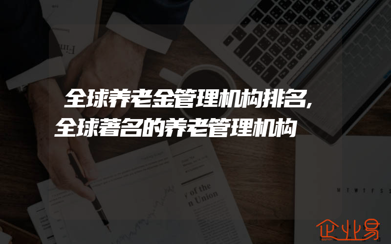 全球养老金管理机构排名,全球著名的养老管理机构