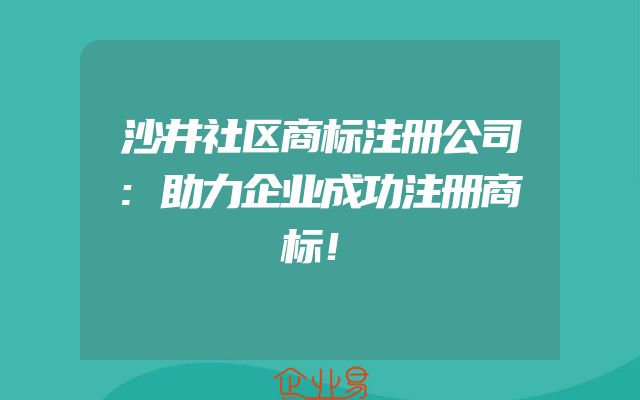 沙井社区商标注册公司:助力企业成功注册商标！