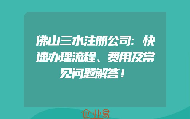佛山三水注册公司:快速办理流程、费用及常见问题解答！