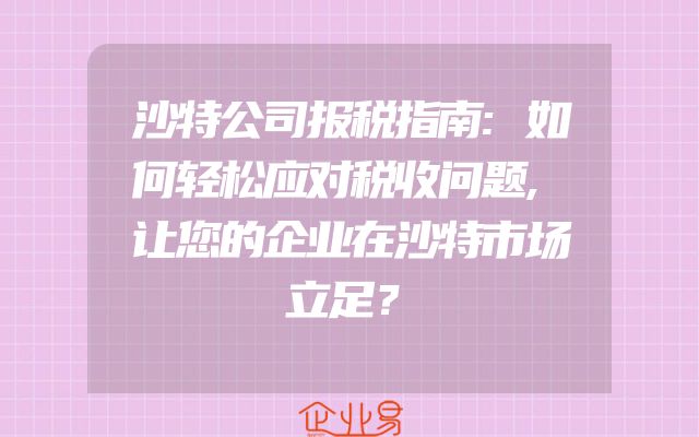 沙特公司报税指南:如何轻松应对税收问题,让您的企业在沙特市场立足？