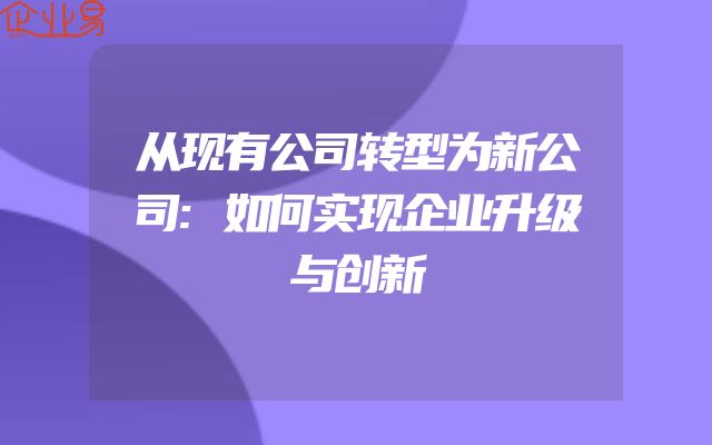从现有公司转型为新公司:如何实现企业升级与创新