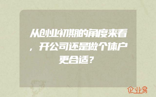 从创业初期的角度来看,开公司还是做个体户更合适？