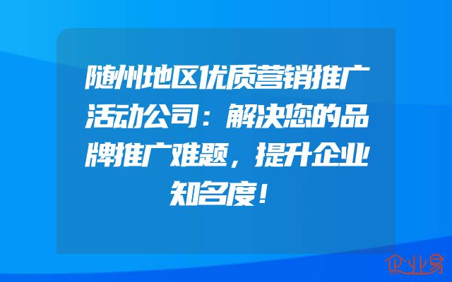 随州地区优质营销推广活动公司：解决您的品牌推广难题，提升企业知名度！