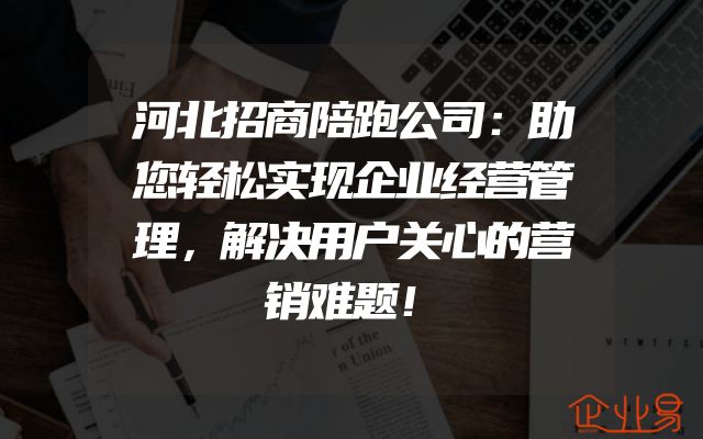 河北招商陪跑公司：助您轻松实现企业经营管理，解决用户关心的营销难题！