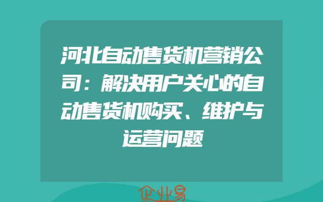 河北自动售货机营销公司：解决用户关心的自动售货机购买、维护与运营问题