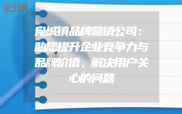 凫城镇品牌营销公司：助您提升企业竞争力与品牌价值，解决用户关心的问题
