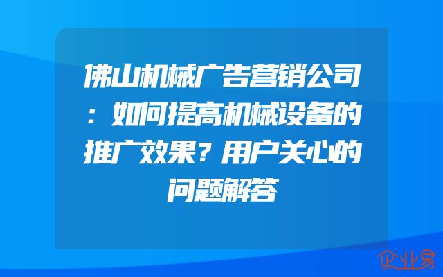 佛山机械广告营销公司：如何提高机械设备的推广效果？用户关心的问题解答