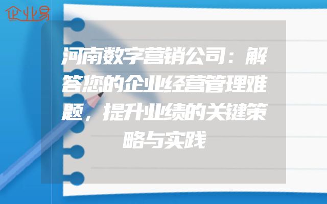 河南数字营销公司：解答您的企业经营管理难题，提升业绩的关键策略与实践