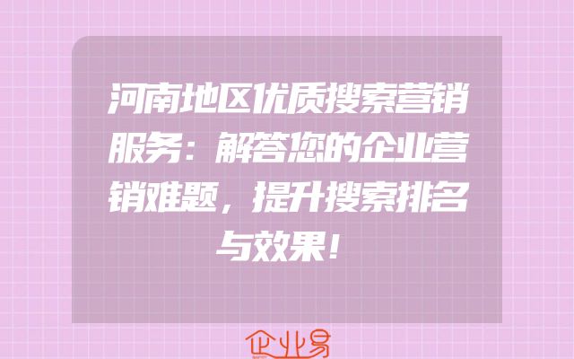 河南地区优质搜索营销服务：解答您的企业营销难题，提升搜索排名与效果！