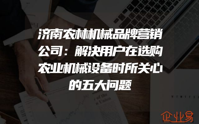 济南农林机械品牌营销公司：解决用户在选购农业机械设备时所关心的五大问题